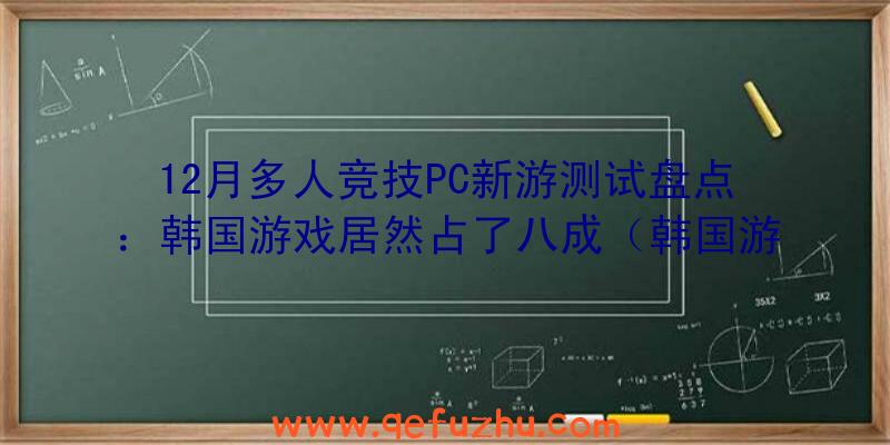 12月多人竞技PC新游测试盘点：韩国游戏居然占了八成（韩国游戏水平）