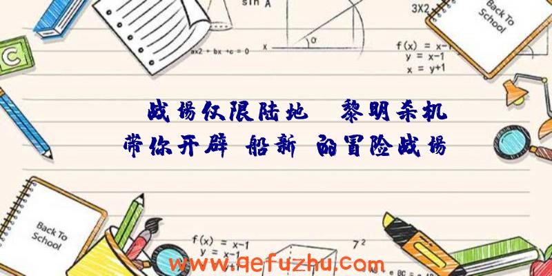 MMO战场仅限陆地？《黎明杀机》带你开辟“船新”的冒险战场