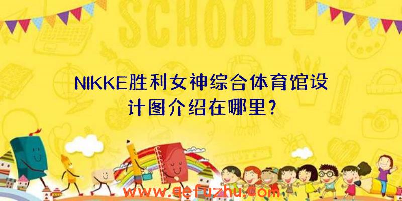 NIKKE胜利女神综合体育馆设计图介绍在哪里？