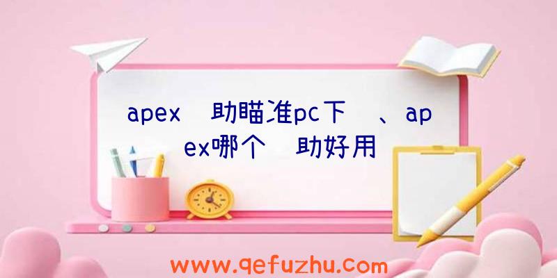 apex辅助瞄准pc下载、apex哪个辅助好用