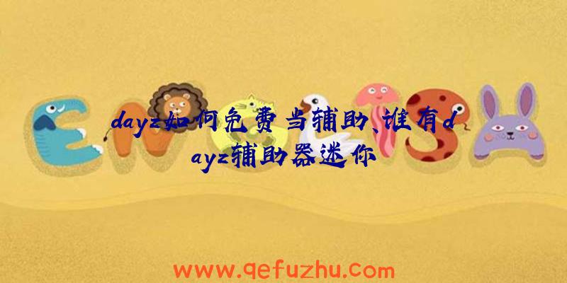 dayz如何免费当辅助、谁有dayz辅助器迷你