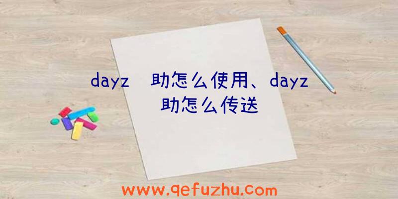 dayz辅助怎么使用、dayz辅助怎么传送