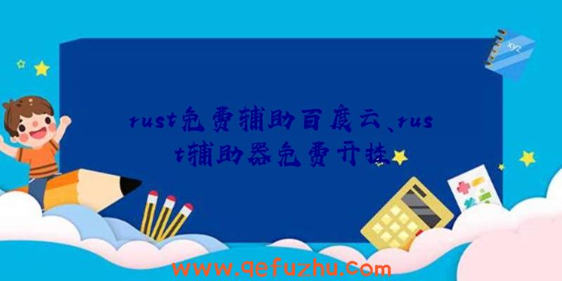 rust免费辅助百度云、rust辅助器免费开挂
