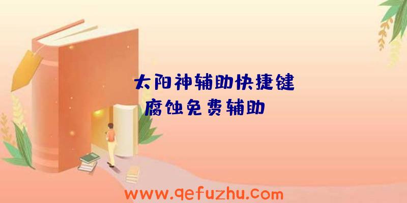 rust太阳神辅助快捷键、aj腐蚀免费辅助