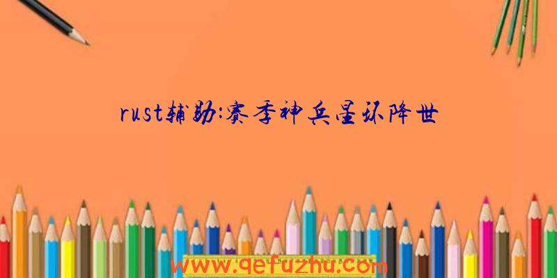 rust辅助:赛季神兵星环降世