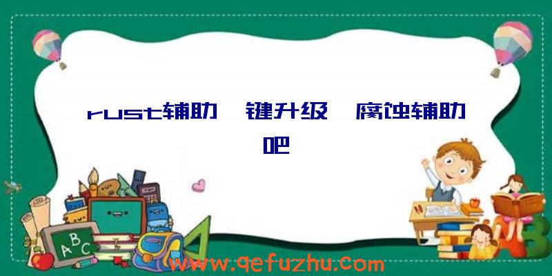 rust辅助一键升级、腐蚀辅助吧