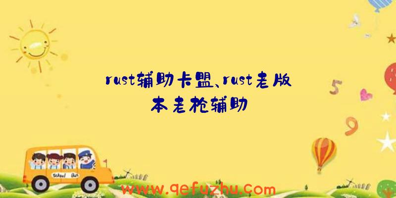 rust辅助卡盟、rust老版本老枪辅助