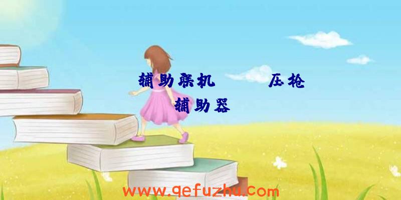 rust辅助联机、rust压枪辅助器