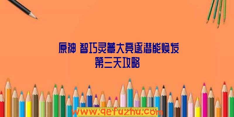 《原神》智巧灵蕈大竞逐潜能焕发第三天攻略