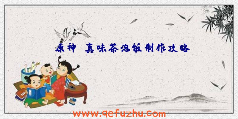 《原神》真味茶泡饭制作攻略