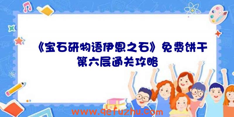 《宝石研物语伊恩之石》免费饼干第六层通关攻略