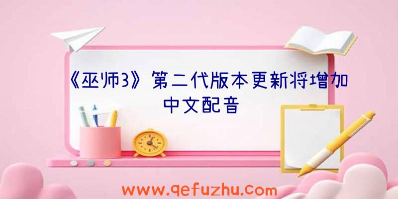 《巫师3》第二代版本更新将增加中文配音