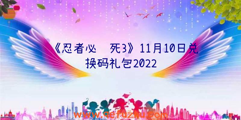 《忍者必须死3》11月10日兑换码礼包2022