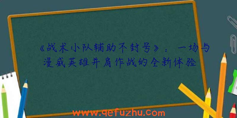 《战术小队辅助不封号》：一场与漫威英雄并肩作战的全新体验