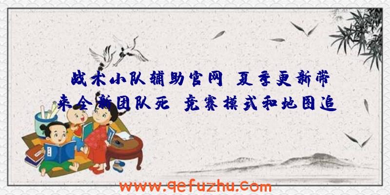 《战术小队辅助官网》夏季更新带来全新团队死亡竞赛模式和地图追加