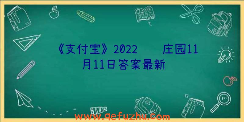 《支付宝》2022蚂蚁庄园11月11日答案最新