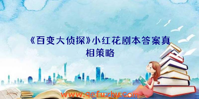 《百变大侦探》小红花剧本答案真相策略
