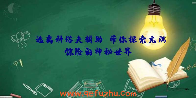 《逃离科塔夫辅助》带你探索充满惊险的神秘世界