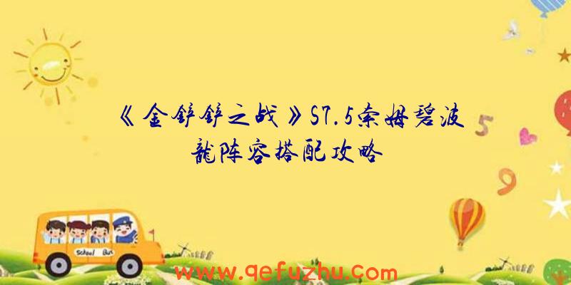 《金铲铲之战》S7.5索姆碧波龙阵容搭配攻略