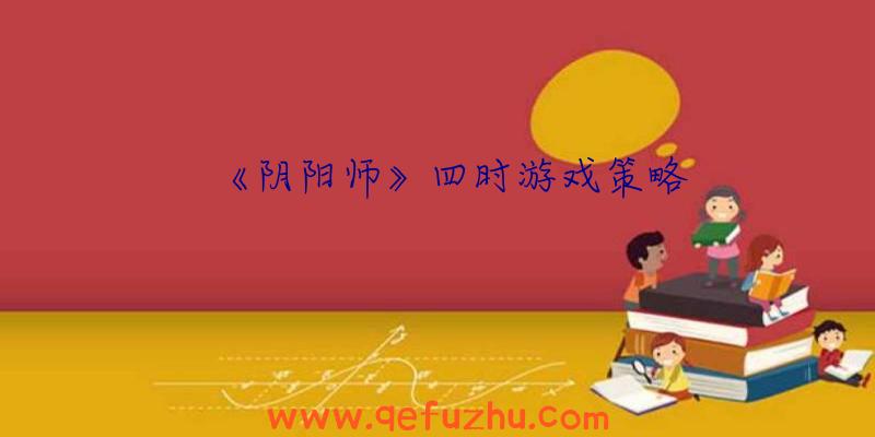 《阴阳师》四时游戏策略