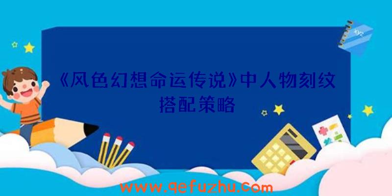 《风色幻想命运传说》中人物刻纹搭配策略