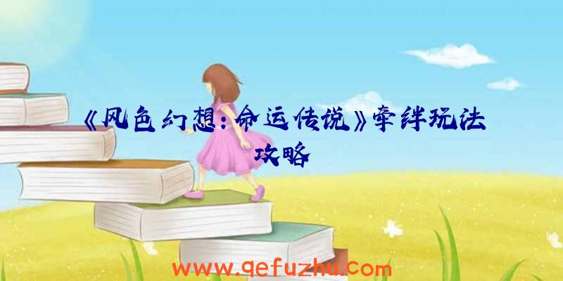 《风色幻想：命运传说》牵绊玩法攻略