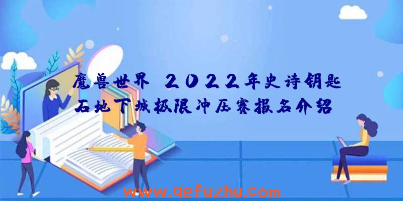 《魔兽世界》2022年史诗钥匙石地下城极限冲压赛报名介绍