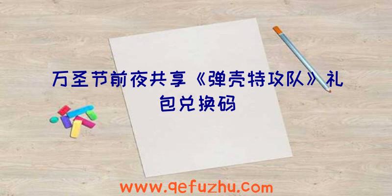万圣节前夜共享《弹壳特攻队》礼包兑换码