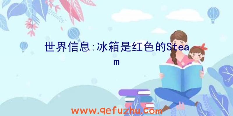世界信息:冰箱是红色的Steam