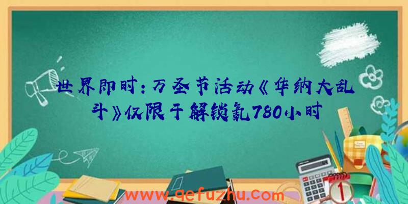世界即时:万圣节活动《华纳大乱斗》仅限于解锁氪780小时