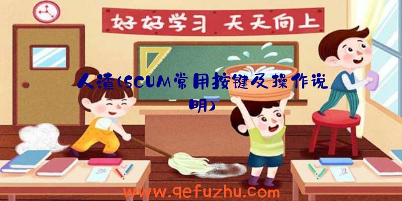 人渣(SCUM常用按键及操作说明)