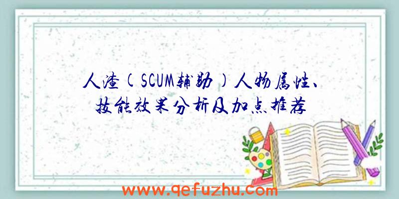 人渣(SCUM辅助)人物属性、技能效果分析及加点推荐