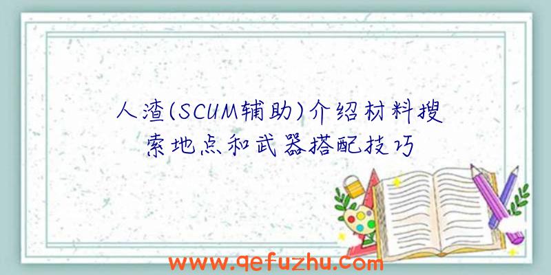 人渣(SCUM辅助)介绍材料搜索地点和武器搭配技巧