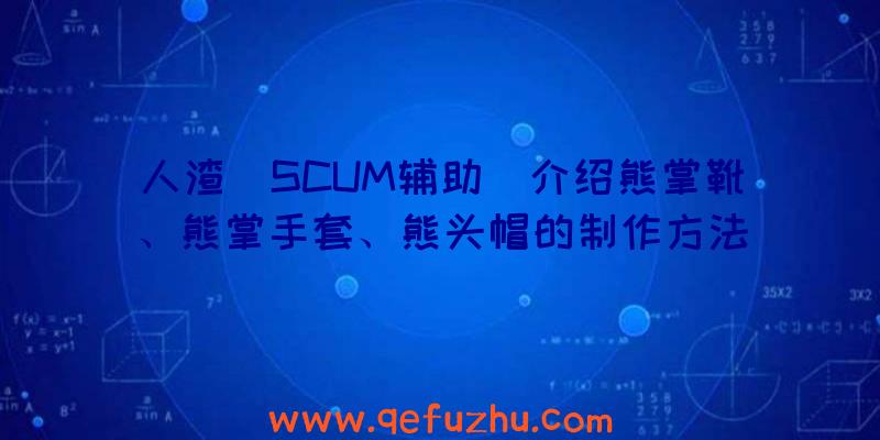 人渣(SCUM辅助)介绍熊掌靴、熊掌手套、熊头帽的制作方法