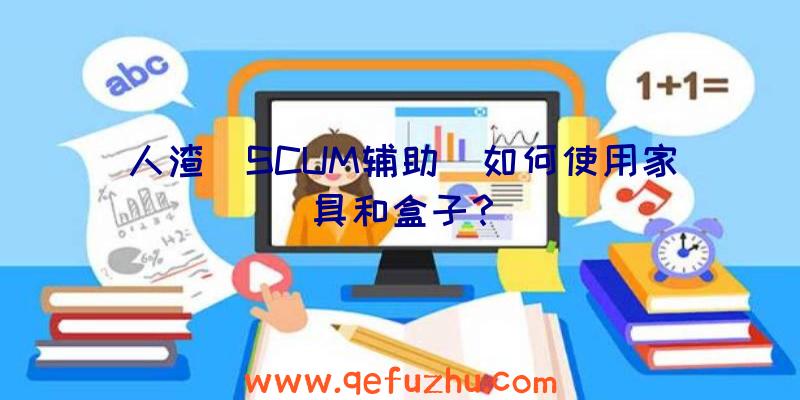 人渣(SCUM辅助)如何使用家具和盒子？