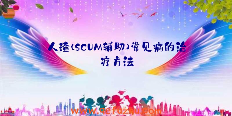 人渣(SCUM辅助)常见病的治疗方法