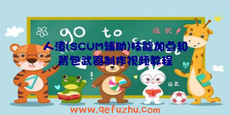 人渣(SCUM辅助)技能加点和背包武器制作视频教程