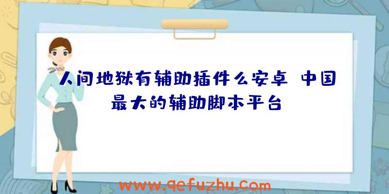 人间地狱有辅助插件么安卓、中国最大的辅助脚本平台