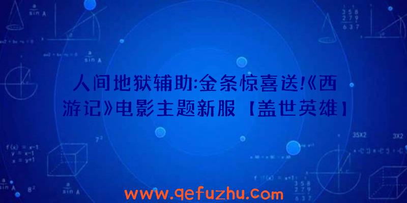人间地狱辅助:金条惊喜送!《西游记》电影主题新服【盖世英雄】