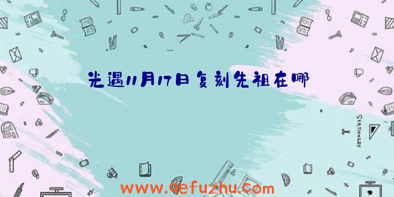 光遇11月17日复刻先祖在哪