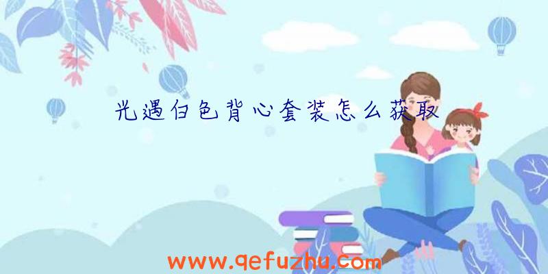 光遇白色背心套装怎么获取