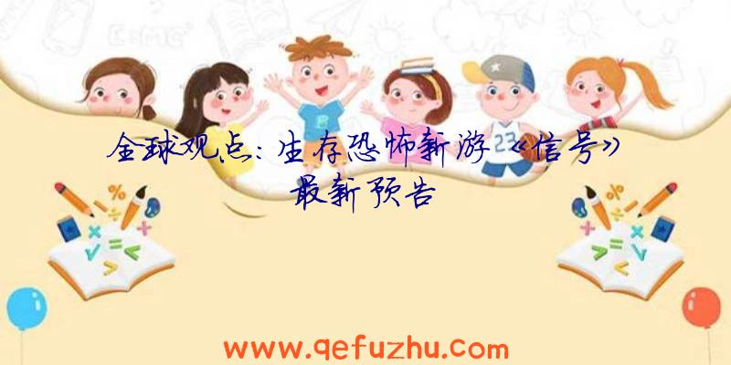 全球观点:生存恐怖新游《信号》最新预告