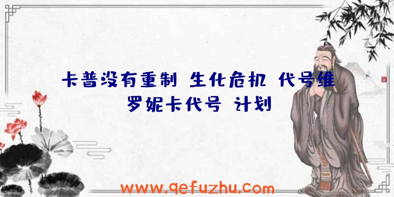 卡普没有重制《生化危机:代号维罗妮卡代号》计划