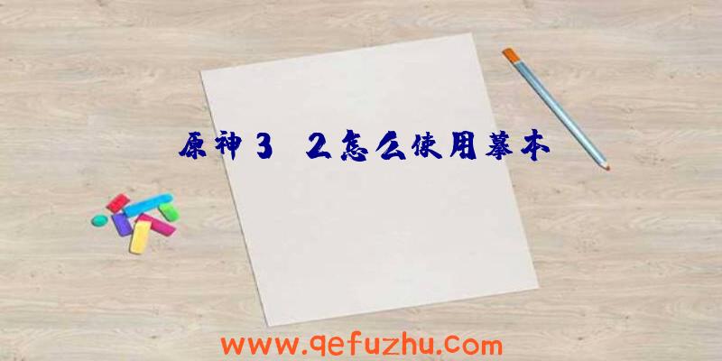 原神3.2怎么使用摹本