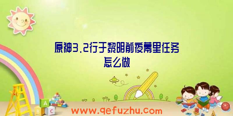 原神3.2行于黎明前夜幕里任务怎么做