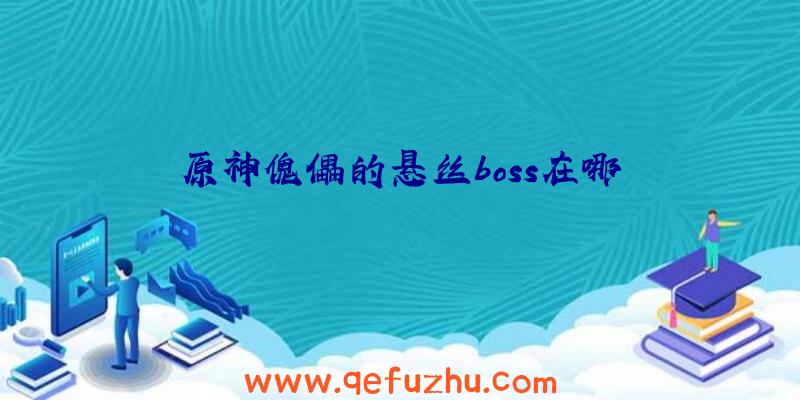 原神傀儡的悬丝boss在哪