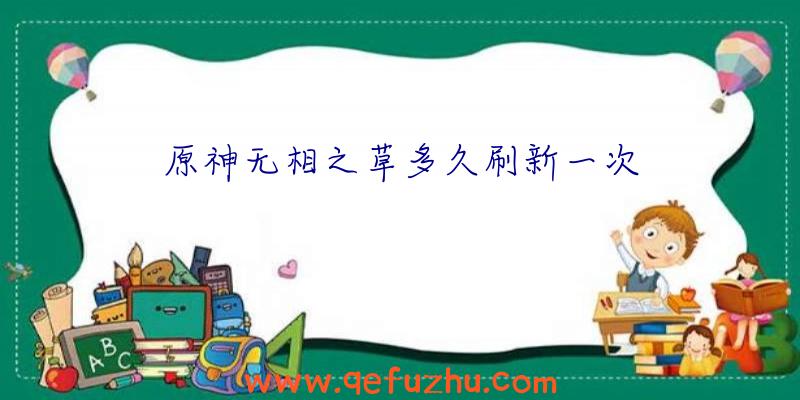 原神无相之草多久刷新一次