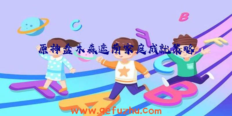原神盘木森遮荫家庭成就策略