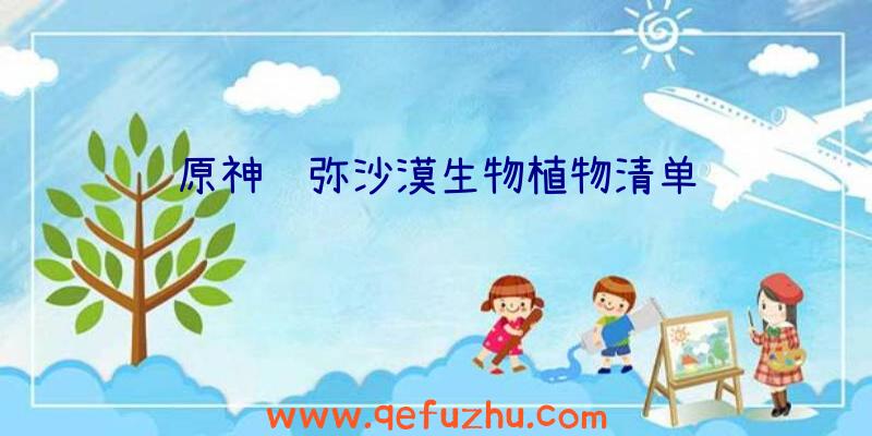 原神须弥沙漠生物植物清单