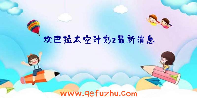 坎巴拉太空计划2最新消息